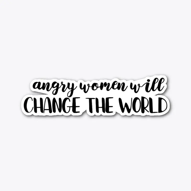 ANGRY WOMEN WILL CHANGE THE WORLD