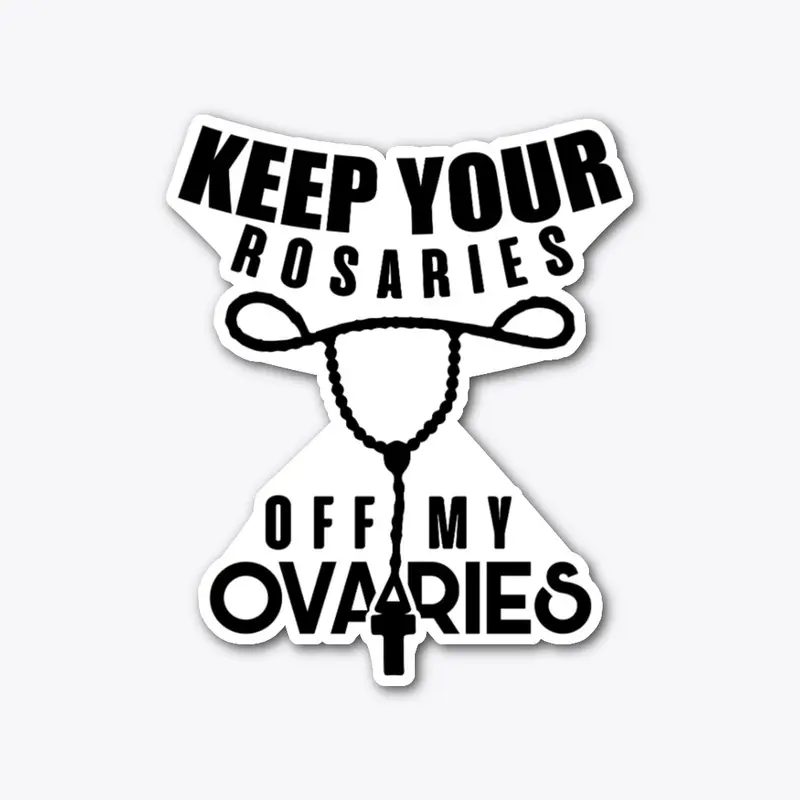 KEEP YOUR ROSARIES OFF MY OVARIES